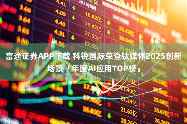 富途证券APP下载 科锐国际荣登钛媒体2025创新场景「年度AI应用TOP榜」