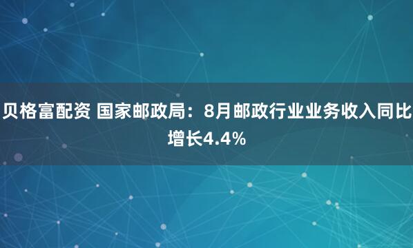 贝格富配资 国家邮政局：8月邮政行业业务收入同比增长4.4%