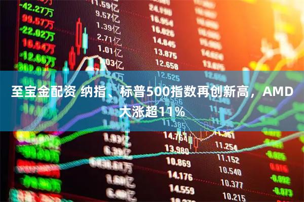 至宝金配资 纳指、标普500指数再创新高，AMD大涨超11%