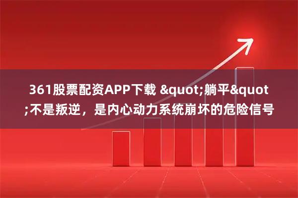361股票配资APP下载 "躺平"不是叛逆，是内心动力系统崩坏的危险信号