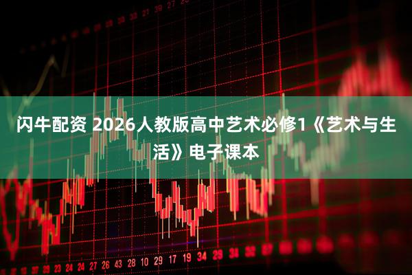 闪牛配资 2026人教版高中艺术必修1《艺术与生活》电子课本