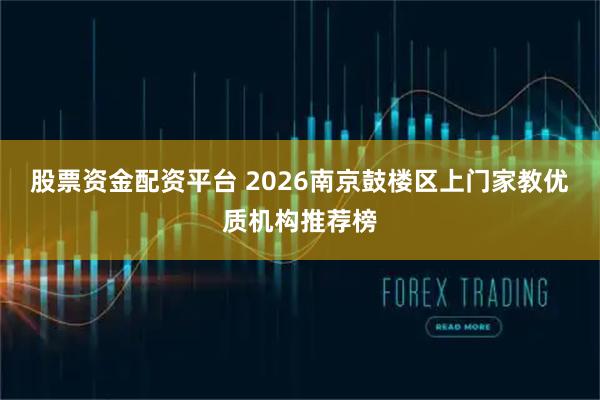 股票资金配资平台 2026南京鼓楼区上门家教优质机构推荐榜