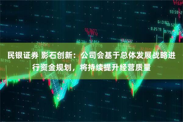 民银证券 影石创新：公司会基于总体发展战略进行资金规划，将持续提升经营质量
