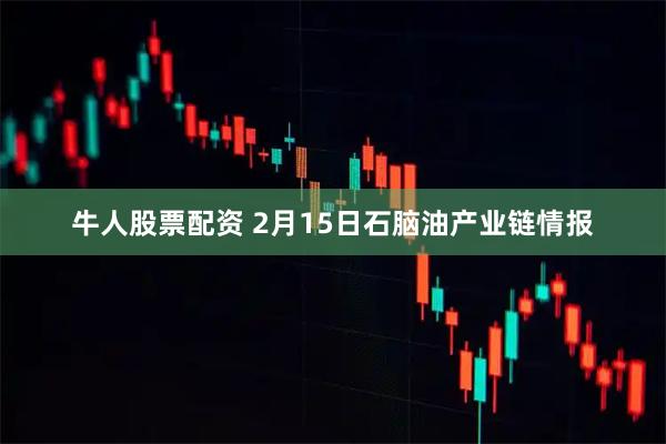 牛人股票配资 2月15日石脑油产业链情报