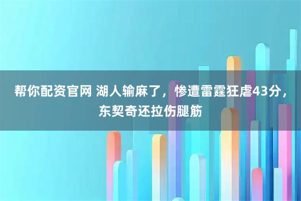 帮你配资官网 湖人输麻了,惨遭雷霆狂虐43分,东契奇还拉伤腿筋