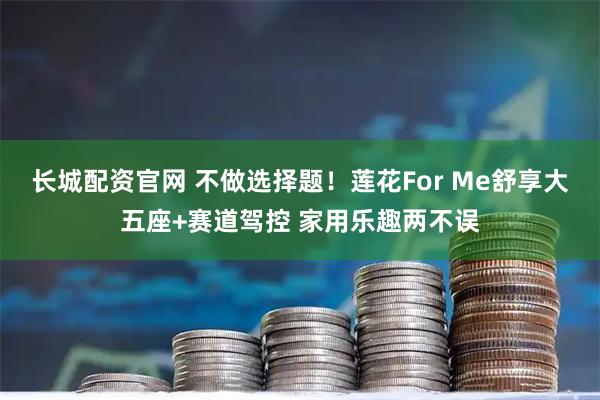 长城配资官网 不做选择题！莲花For Me舒享大五座+赛道驾控 家用乐趣两不误