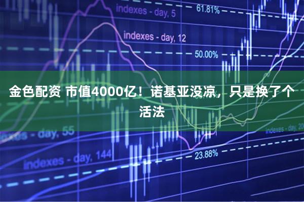 金色配资 市值4000亿！诺基亚没凉，只是换了个活法